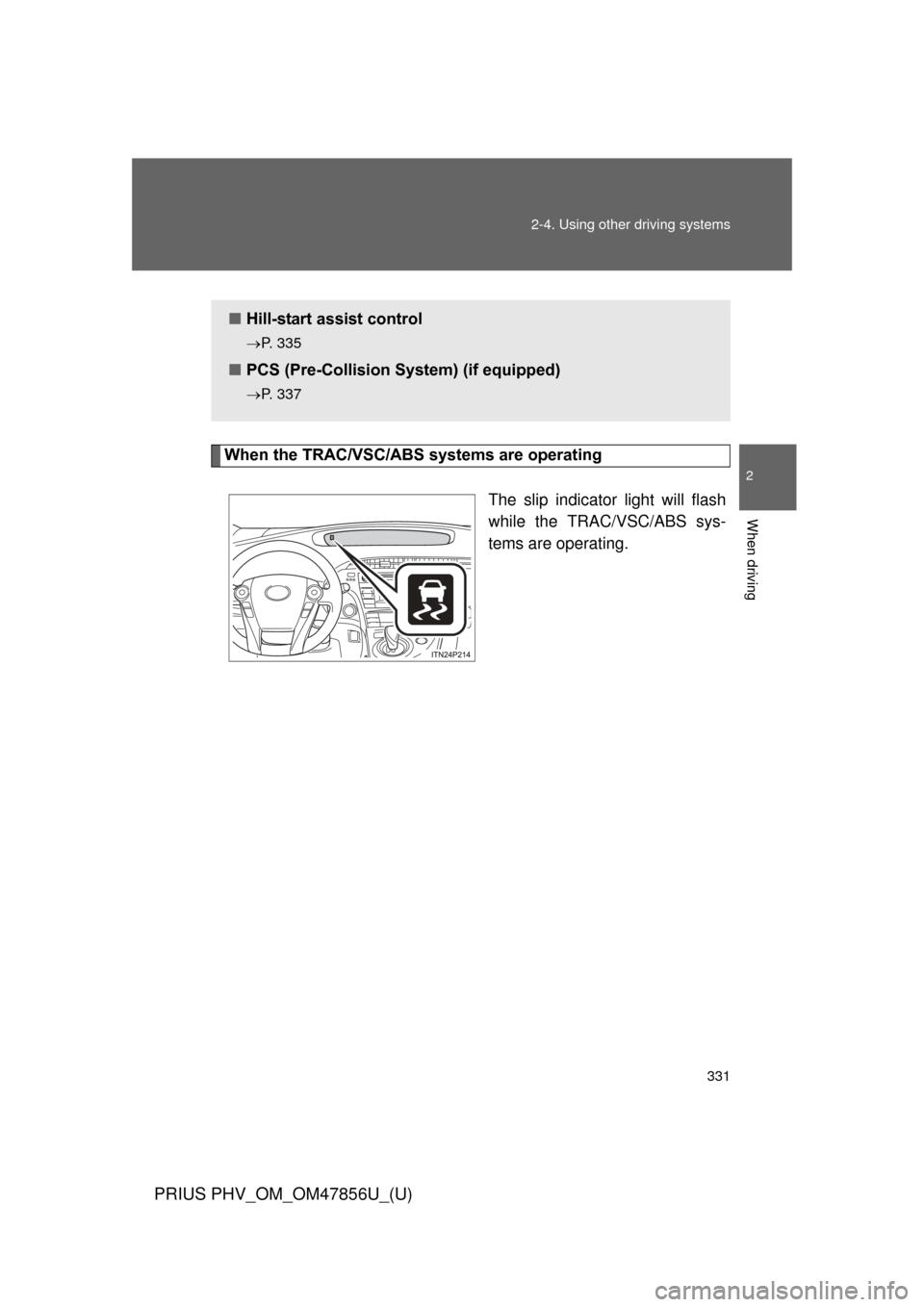 TOYOTA PRIUS PLUG-IN HYBRID 2014 1.G Owners Manual 331
2-4. Using other
driving systems
PRIUS PHV_OM_OM47856U_(U)
2
When driving
When the TRAC/VSC/ABS systems are operating
The slip indicator light will flash
while the TRAC/VSC/ABS sys-
tems are oper TOYOTA PRIUS PLUG-IN HYBRID 2014 1.G Owners Manual 331
2-4. Using other
driving systems
PRIUS PHV_OM_OM47856U_(U)
2
When driving
When the TRAC/VSC/ABS systems are operating
The slip indicator light will flash
while the TRAC/VSC/ABS sys-
tems are oper