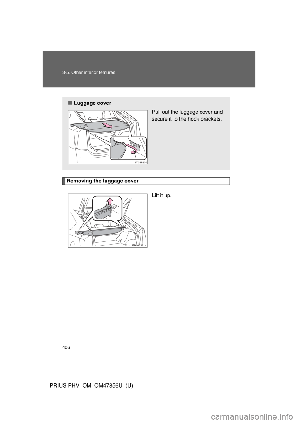 TOYOTA PRIUS PLUG-IN HYBRID 2014 1.G Owners Manual 406 3-5. Other interior features
PRIUS PHV_OM_OM47856U_(U)
Removing the luggage coverLift it up.
■Luggage cover
Pull out the luggage cover and
secure it to the hook brackets. 