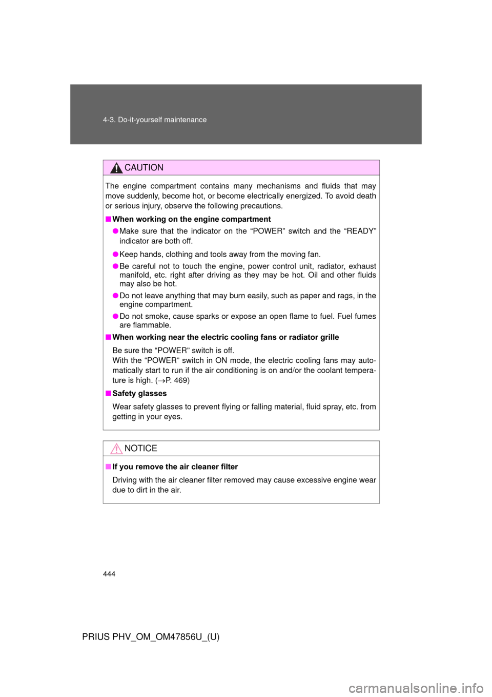 TOYOTA PRIUS PLUG-IN HYBRID 2014 1.G Owners Manual 444 4-3. Do-it-yourself maintenance
PRIUS PHV_OM_OM47856U_(U)
CAUTION
The engine compartment contains many mechanisms and fluids that may
move suddenly, become hot, or become electrically energized. T