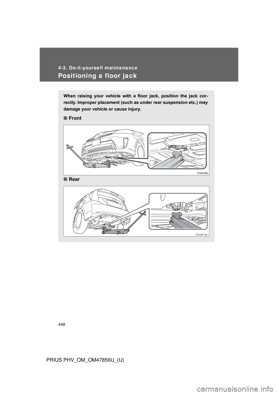 TOYOTA PRIUS PLUG-IN HYBRID 2014 1.G Owners Manual 448
4-3. Do-it-yourself maintenance
PRIUS PHV_OM_OM47856U_(U)
Positioning a floor jack
When  raising  your  vehicle  with  a  floor  jack,  position  the  jack  cor-
rectly. Improper placement (such a