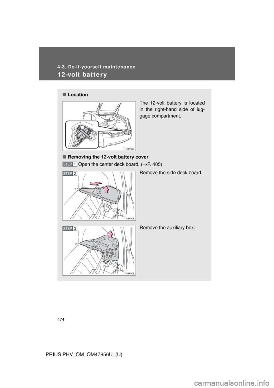 TOYOTA PRIUS PLUG-IN HYBRID 2014 1.G Owners Manual 474
4-3. Do-it-yourself maintenance
PRIUS PHV_OM_OM47856U_(U)
12-volt batter y
■Location
The 12-volt battery is located
in the right-hand side of lug-
gage compartment.
■ Removing the 12-volt batt