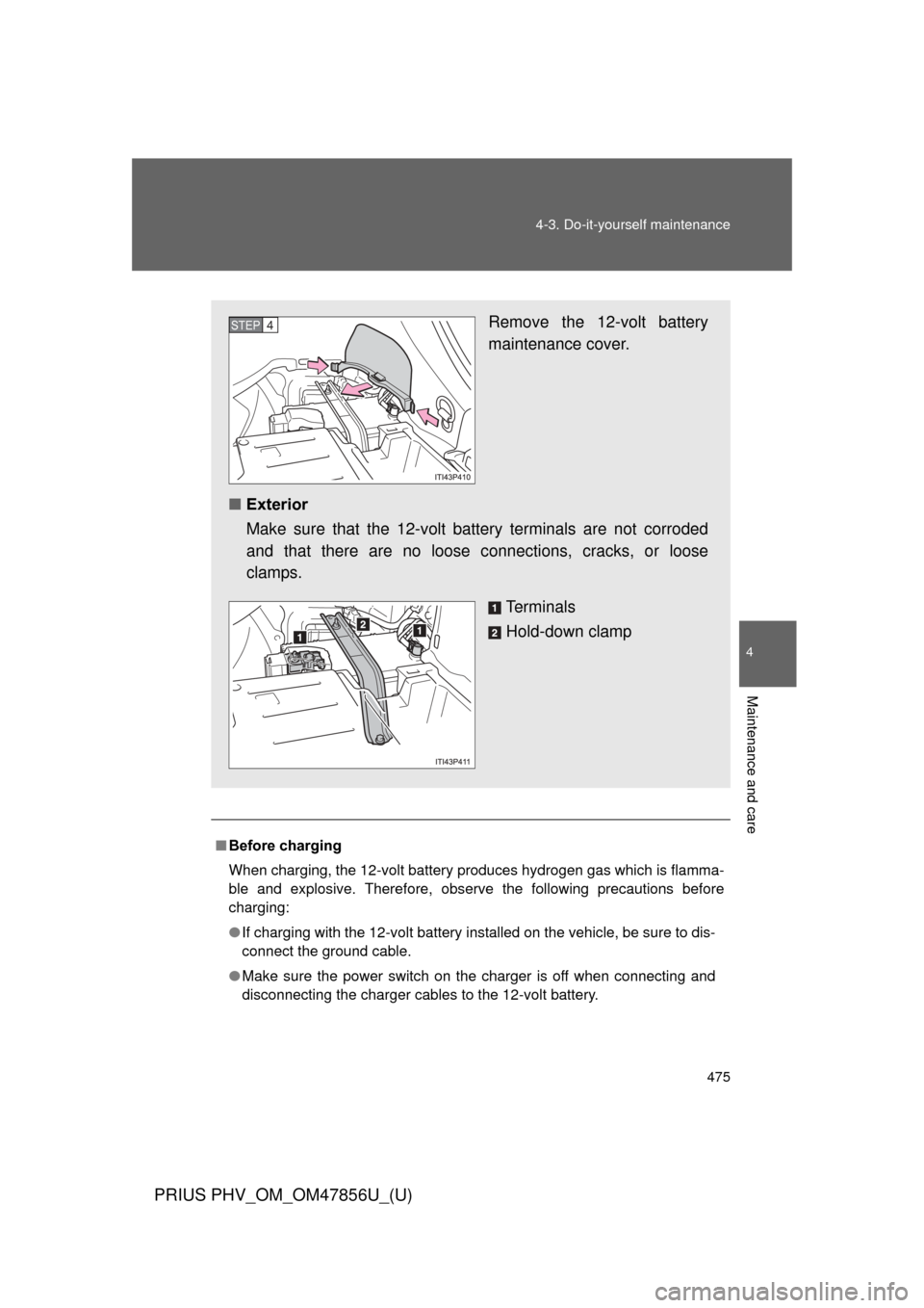 TOYOTA PRIUS PLUG-IN HYBRID 2014 1.G Owners Manual 475
4-3. Do-it-yourself maintenance
PRIUS PHV_OM_OM47856U_(U)
4
Maintenance and care
■
Before charging
When charging, the 12-volt battery produces hydrogen gas which is flamma-
ble and explosive. Th