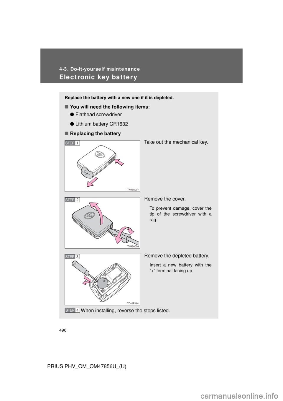 TOYOTA PRIUS PLUG-IN HYBRID 2014 1.G Owners Guide 496
4-3. Do-it-yourself maintenance
PRIUS PHV_OM_OM47856U_(U)
Electronic key batter y
Replace the battery with a new one if it is depleted.
■You will need the following items:
●Flathead screwdrive TOYOTA PRIUS PLUG-IN HYBRID 2014 1.G Owners Guide 496
4-3. Do-it-yourself maintenance
PRIUS PHV_OM_OM47856U_(U)
Electronic key batter y
Replace the battery with a new one if it is depleted.
■You will need the following items:
●Flathead screwdrive