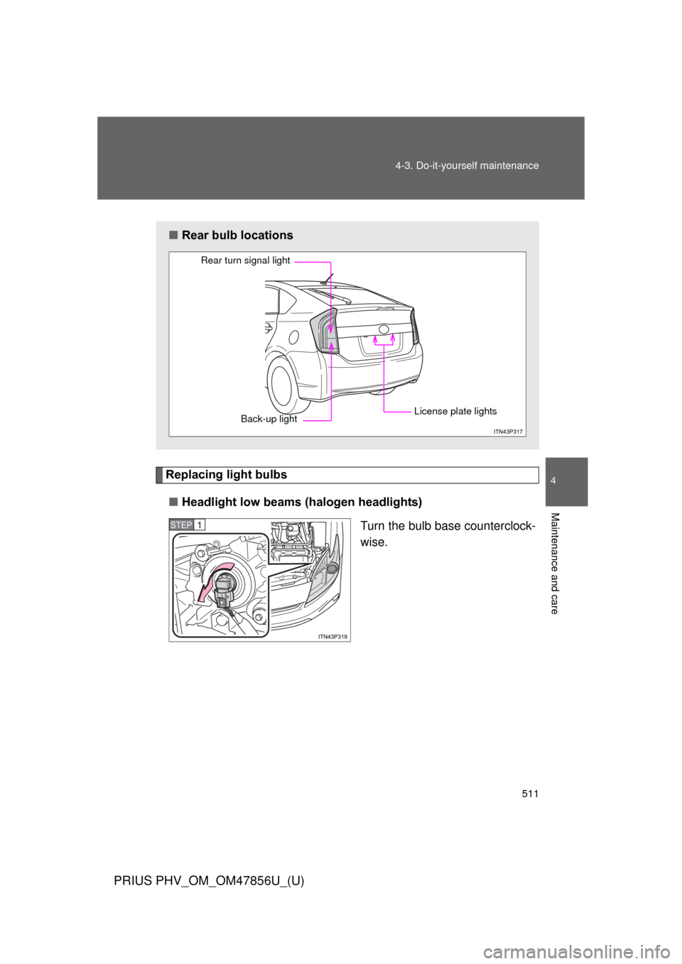 TOYOTA PRIUS PLUG-IN HYBRID 2014 1.G Owners Manual 511
4-3. Do-it-yourself maintenance
PRIUS PHV_OM_OM47856U_(U)
4
Maintenance and care
Replacing light bulbs
■ Headlight low beams (halogen headlights)
Turn the bulb base counterclock-
wise.
■Rear b