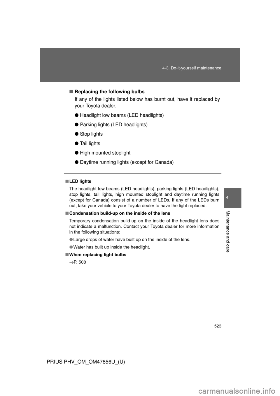 TOYOTA PRIUS PLUG-IN HYBRID 2014 1.G Owners Manual 523
4-3. Do-it-yourself maintenance
PRIUS PHV_OM_OM47856U_(U)
4
Maintenance and care
■
Replacing the following bulbs
If any of the lights listed below  has burnt out, have it replaced by
your Toyota