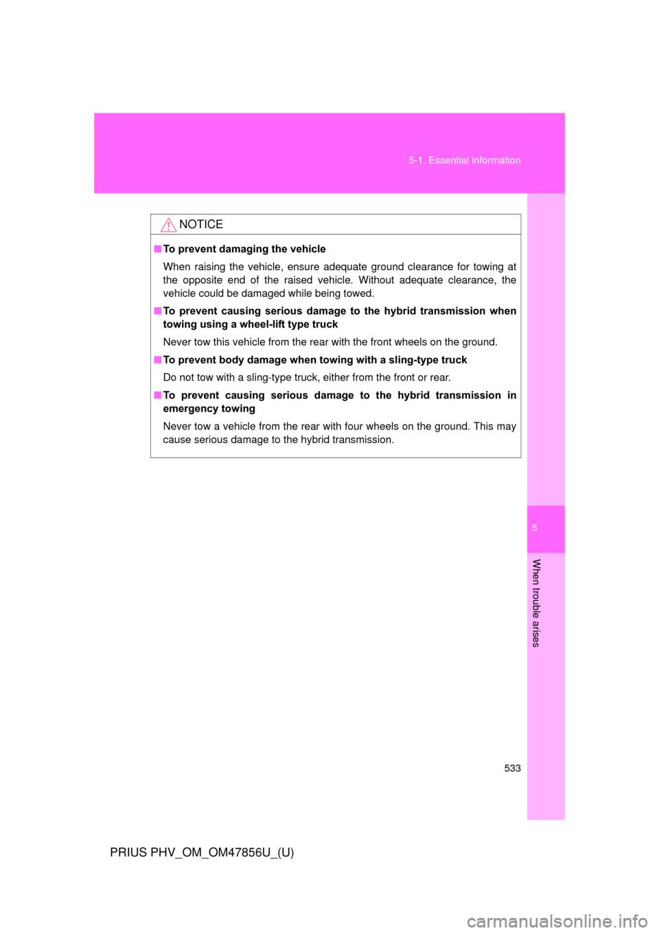 TOYOTA PRIUS PLUG-IN HYBRID 2014 1.G Owners Manual 5
When trouble arises
533
5-1. Essential information
PRIUS PHV_OM_OM47856U_(U)
NOTICE
■
To prevent damaging the vehicle
When raising the vehicle, ensure adequate ground clearance for towing at
the o