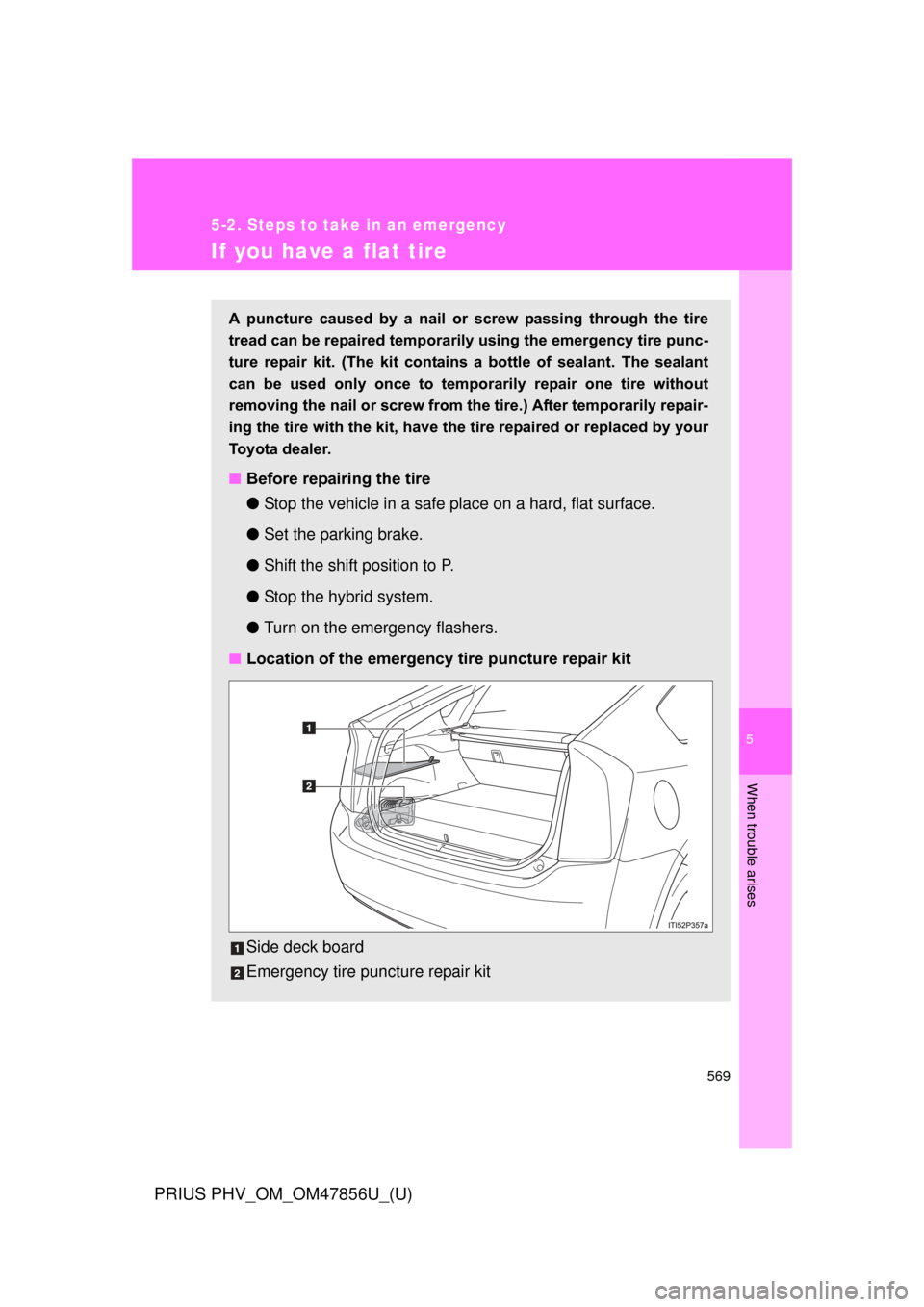 TOYOTA PRIUS PLUG-IN HYBRID 2014 1.G Owners Manual 5
When trouble arises
569
5-2. Steps to take in an emergency
PRIUS PHV_OM_OM47856U_(U)
If you have a flat tire
A  puncture  caused  by  a  nail  or  screw  passing  through  the  tire
tread can be rep