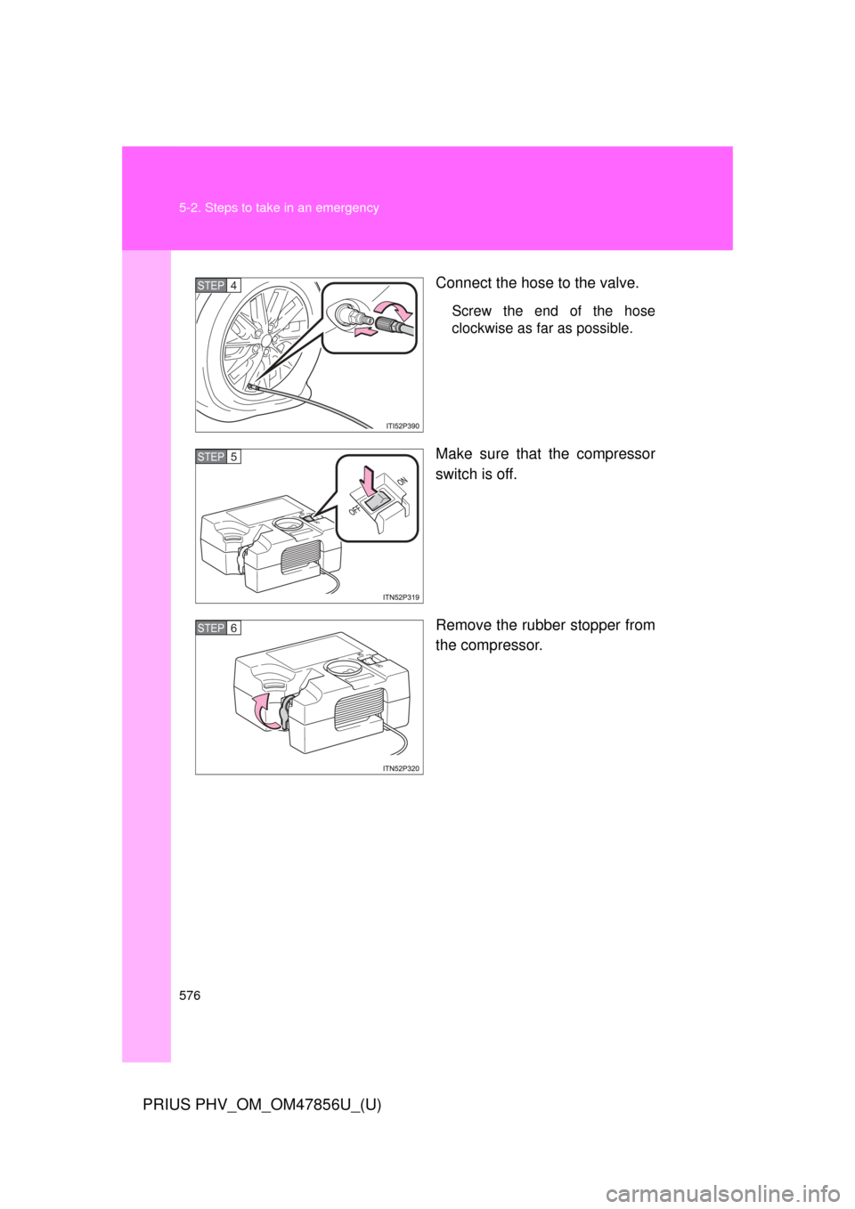 TOYOTA PRIUS PLUG-IN HYBRID 2014 1.G Owners Manual 576 5-2. Steps to take in an emergency
PRIUS PHV_OM_OM47856U_(U)
Connect the hose to the valve.
Screw the end of the hose
clockwise as far as possible.
Make sure that the compressor
switch is off.
Rem