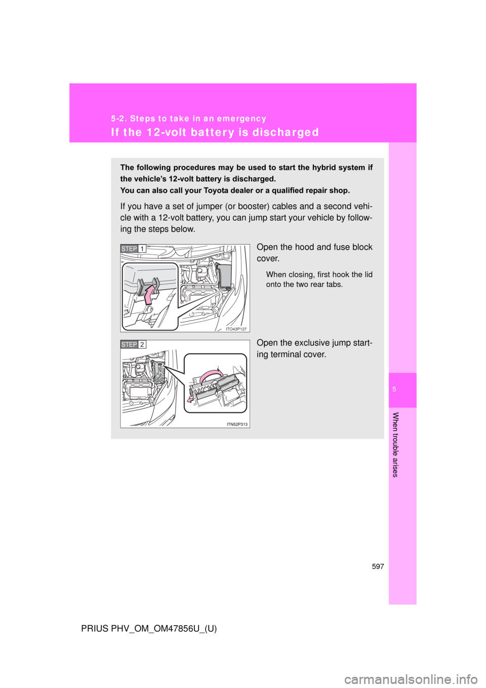 TOYOTA PRIUS PLUG-IN HYBRID 2014 1.G Owners Manual 5
When trouble arises
597
5-2. Steps to take in an emergency
PRIUS PHV_OM_OM47856U_(U)
If the 12-volt batter y is discharged
The following procedures may be used to start the hybrid system TOYOTA PRIUS PLUG-IN HYBRID 2014 1.G Owners Manual 5
When trouble arises
597
5-2. Steps to take in an emergency
PRIUS PHV_OM_OM47856U_(U)
If the 12-volt batter y is discharged
The following procedures may be used to start the hybrid system