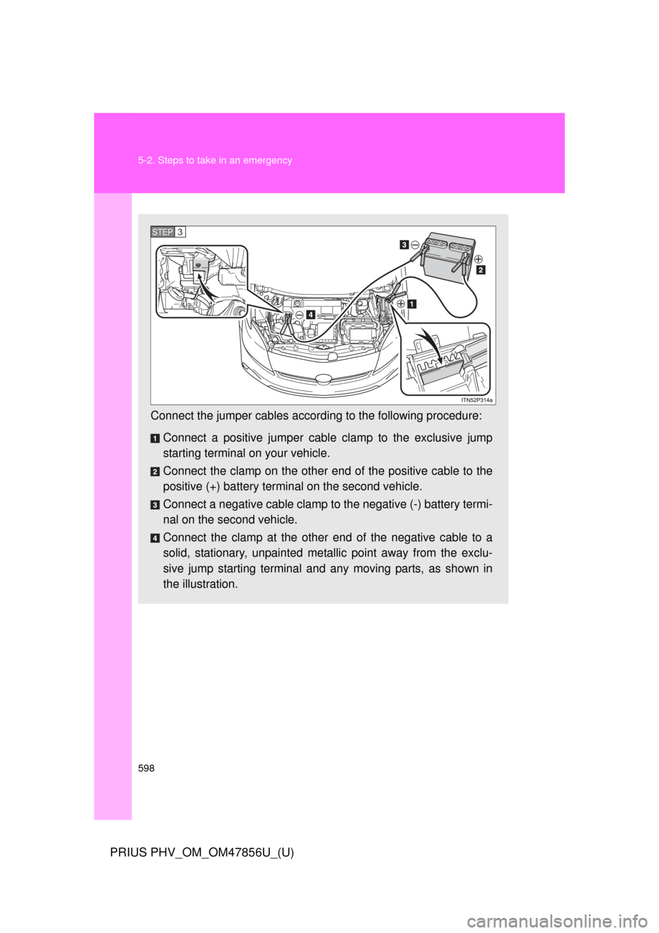 TOYOTA PRIUS PLUG-IN HYBRID 2014 1.G Owners Manual 598 5-2. Steps to take in an emergency
PRIUS PHV_OM_OM47856U_(U)
Connect the jumper cables according to the following procedure:
Connect a positive jumper cabl e clamp to the exclusive jump
starting t TOYOTA PRIUS PLUG-IN HYBRID 2014 1.G Owners Manual 598 5-2. Steps to take in an emergency
PRIUS PHV_OM_OM47856U_(U)
Connect the jumper cables according to the following procedure:
Connect a positive jumper cabl e clamp to the exclusive jump
starting t