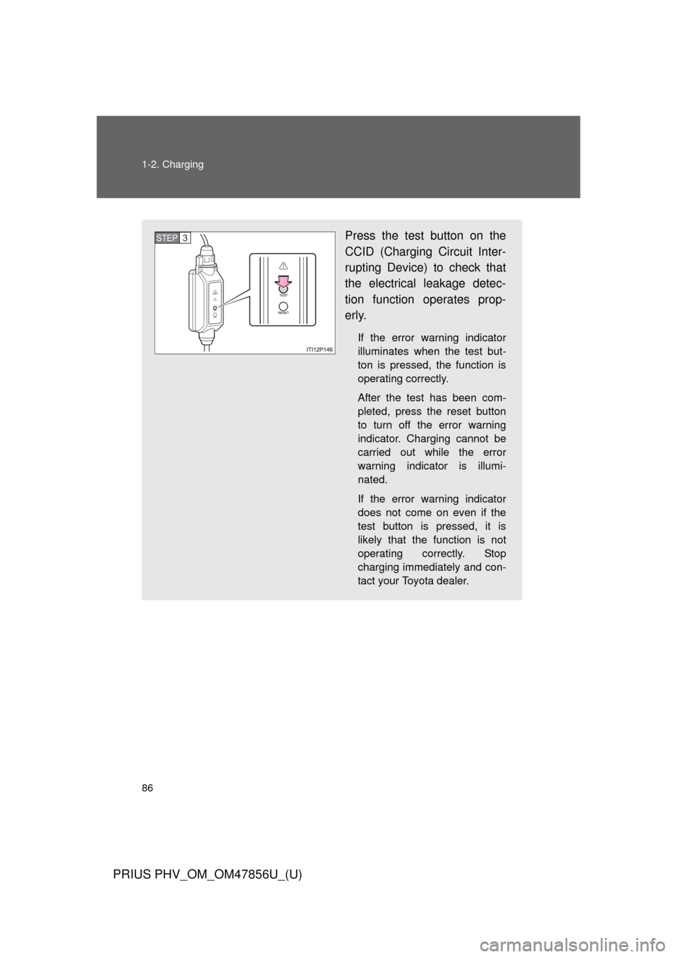 TOYOTA PRIUS PLUG-IN HYBRID 2014 1.G Manual Online 86 1-2. Charging
PRIUS PHV_OM_OM47856U_(U)
Press the test button on the
CCID (Charging Circuit Inter-
rupting Device) to check that
the electrical leakage detec-
tion function operates prop-
erly.
If TOYOTA PRIUS PLUG-IN HYBRID 2014 1.G Manual Online 86 1-2. Charging
PRIUS PHV_OM_OM47856U_(U)
Press the test button on the
CCID (Charging Circuit Inter-
rupting Device) to check that
the electrical leakage detec-
tion function operates prop-
erly.
If