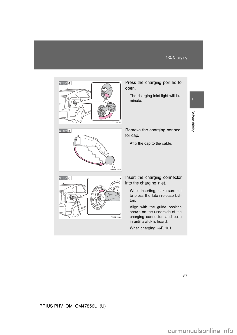 TOYOTA PRIUS PLUG-IN HYBRID 2014 1.G Manual Online 87
1-2. Charging
1
Before driving
PRIUS PHV_OM_OM47856U_(U)
Press the charging port lid to
open.
The charging inlet light will illu-
minate.
Remove the charging connec-
tor cap.
Affix the cap to the c TOYOTA PRIUS PLUG-IN HYBRID 2014 1.G Manual Online 87
1-2. Charging
1
Before driving
PRIUS PHV_OM_OM47856U_(U)
Press the charging port lid to
open.
The charging inlet light will illu-
minate.
Remove the charging connec-
tor cap.
Affix the cap to the c