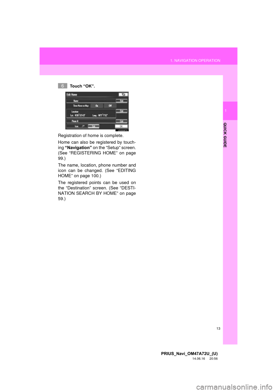 TOYOTA PRIUS PLUG-IN HYBRID 2015 1.G Navigation Manual 13
1. NAVIGATION OPERATION
1
QUICK GUIDE
PRIUS_Navi_OM47A72U_(U)
14.06.16     20:56
Touch “OK”.
Registration of home is complete. 
Home can also be registered by touch-
ing “Navigation”  on th