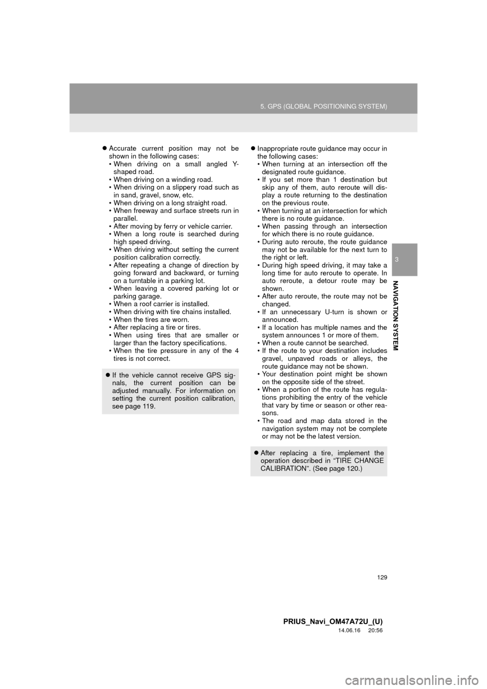 TOYOTA PRIUS PLUG-IN HYBRID 2015 1.G Navigation Manual 129
5. GPS (GLOBAL POSITIONING SYSTEM)
3
NAVIGATION SYSTEM
PRIUS_Navi_OM47A72U_(U)
14.06.16     20:56
Accurate current position may not be
shown in the following cases:
• When driving on a small 