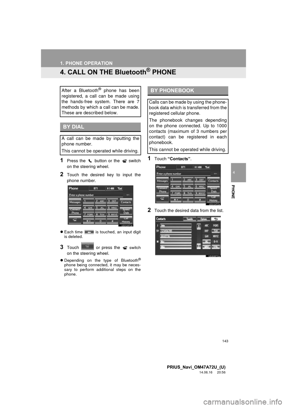 TOYOTA PRIUS PLUG-IN HYBRID 2015 1.G Navigation Manual 143
1. PHONE OPERATION
4
PHONE
PRIUS_Navi_OM47A72U_(U)
14.06.16     20:56
4. CALL ON THE Bluetooth® PHONE
1Press the   button or the   switch
on the steering wheel.
2Touch the desired key to input th