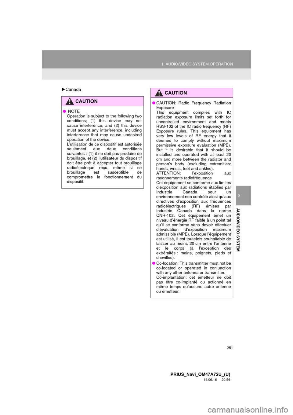 TOYOTA PRIUS PLUG-IN HYBRID 2015 1.G Navigation Manual 251
1. AUDIO/VIDEO SYSTEM OPERATION
5
AUDIO/VIDEO SYSTEM
PRIUS_Navi_OM47A72U_(U)
14.06.16     20:56
Canada
CAUTION
●  NOTE
Operation is subject to the following two
conditions; (1) this device ma