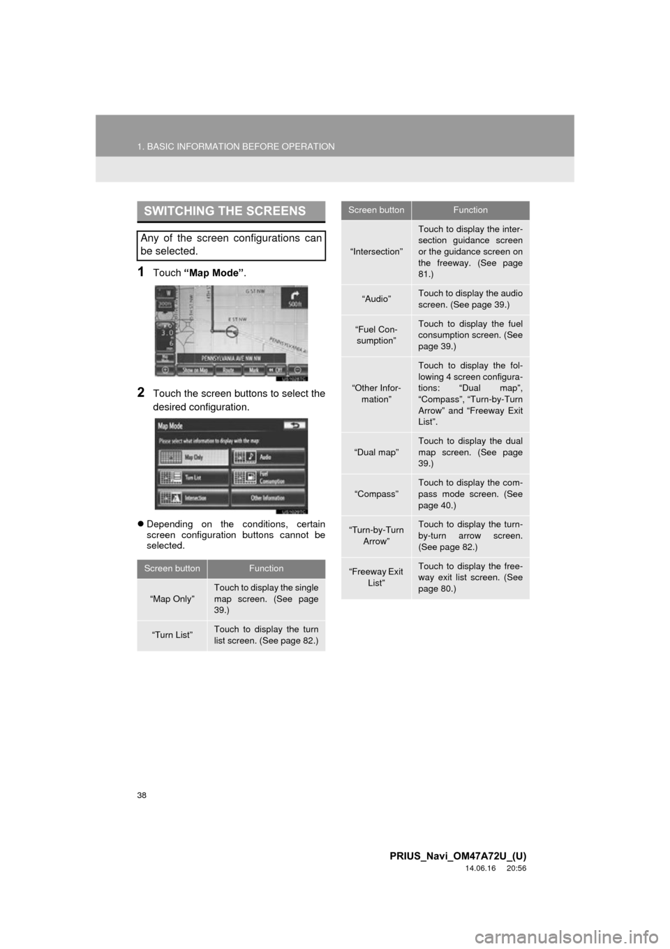 TOYOTA PRIUS PLUG-IN HYBRID 2015 1.G Navigation Manual 38
1. BASIC INFORMATION BEFORE OPERATION
PRIUS_Navi_OM47A72U_(U)
14.06.16     20:56
1Touch “Map Mode” .
2Touch the screen buttons to select the
desired configuration.
Depending on the condition