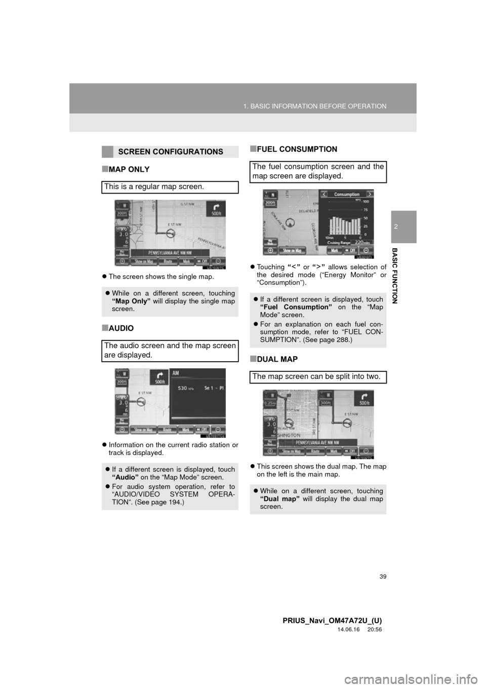TOYOTA PRIUS PLUG-IN HYBRID 2015 1.G Navigation Manual 39
1. BASIC INFORMATION BEFORE OPERATION
2
BASIC FUNCTION
PRIUS_Navi_OM47A72U_(U)
14.06.16     20:56
■MAP ONLY
The screen shows the single map.
■AUDIO
Information on the current radio statio
