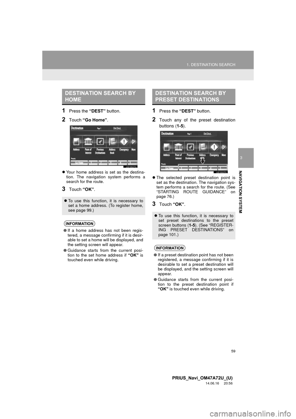 TOYOTA PRIUS PLUG-IN HYBRID 2015 1.G Navigation Manual 59
1. DESTINATION SEARCH
3
NAVIGATION SYSTEM
PRIUS_Navi_OM47A72U_(U)
14.06.16     20:56
1Press the “DEST” button.
2Touch “Go Home” .
Your home address is set as the destina-
tion. The navig
