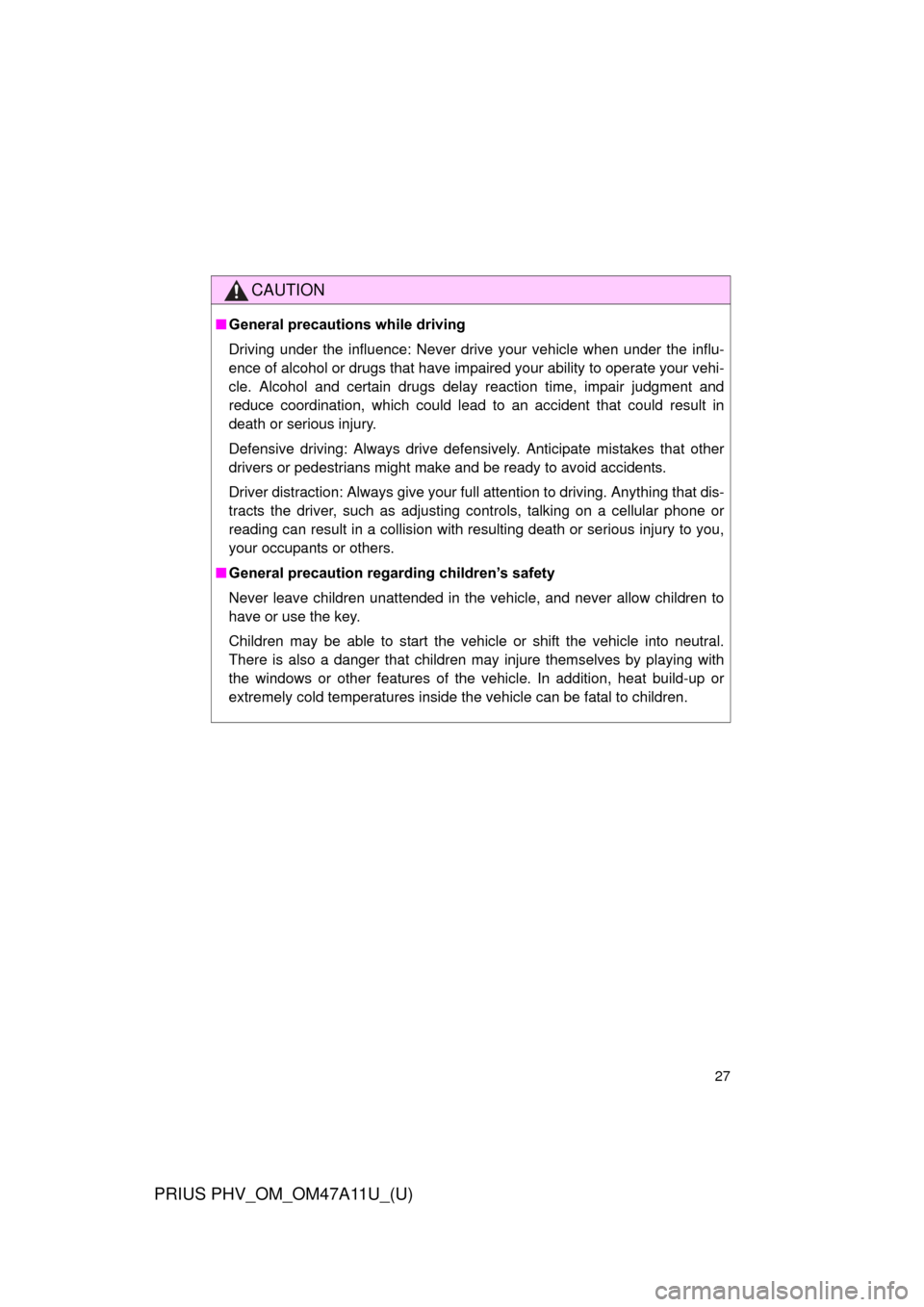TOYOTA PRIUS PLUG-IN HYBRID 2015 1.G Owners Manual 27
PRIUS PHV_OM_OM47A11U_(U)
CAUTION
■General precautions while driving
Driving under the influence: Never drive your vehicle when under the influ-
ence of alcohol or drugs that have impaired your a