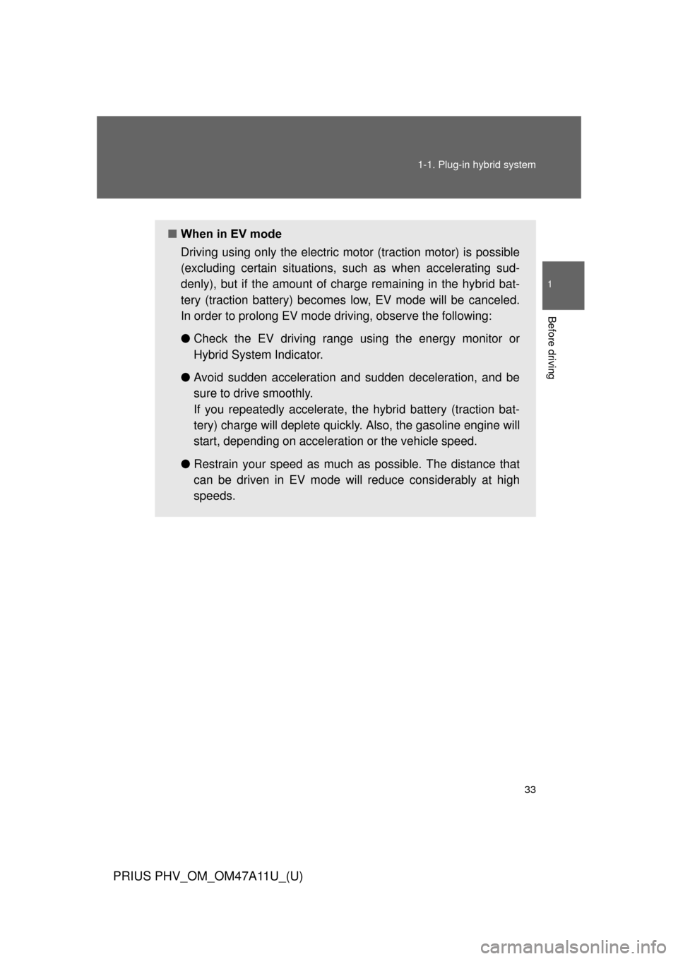 TOYOTA PRIUS PLUG-IN HYBRID 2015 1.G Owners Guide 33
1-1. Plug-in hybrid system
1
Before driving
PRIUS PHV_OM_OM47A11U_(U)
■
When in EV mode
Driving using only the electric  motor (traction motor) is possible
(excluding certain situations, su ch as