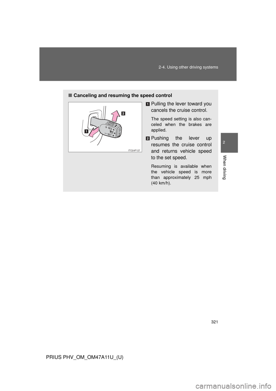 TOYOTA PRIUS PLUG-IN HYBRID 2015 1.G Owners Manual 321
2-4. Using other 
driving systems
PRIUS PHV_OM_OM47A11U_(U)
2
When driving
■Canceling and resuming the speed control
Pulling the lever toward you
cancels the cruise control.
The speed setting is