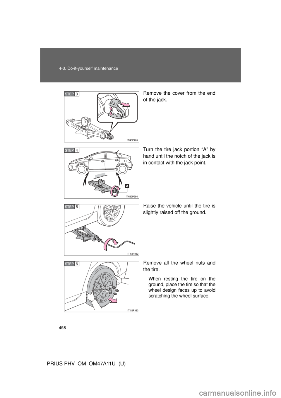 TOYOTA PRIUS PLUG-IN HYBRID 2015 1.G Owners Manual 458 4-3. Do-it-yourself maintenance
PRIUS PHV_OM_OM47A11U_(U)
Remove the cover from the end
of the jack.
Turn the tire jack portion “A” by
hand until the notch of the jack is
in contact with the j