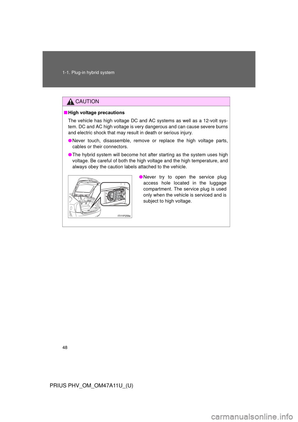TOYOTA PRIUS PLUG-IN HYBRID 2015 1.G Service Manual 48 1-1. Plug-in hybrid system
PRIUS PHV_OM_OM47A11U_(U)
CAUTION
■High voltage precautions
The vehicle has high voltage DC and AC systems as well as a 12-volt sys-
tem. DC and AC high voltage is very