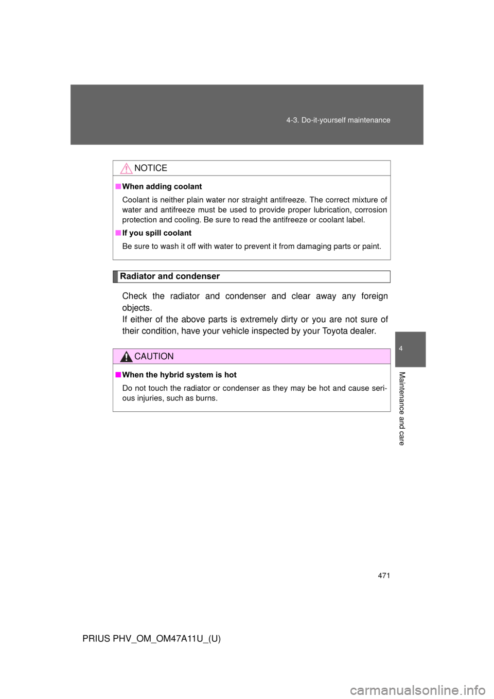 TOYOTA PRIUS PLUG-IN HYBRID 2015 1.G Owners Manual 471
4-3. Do-it-yourself maintenance
PRIUS PHV_OM_OM47A11U_(U)
4
Maintenance and care
Radiator and condenser
Check the radiator and condenser and clear away any foreign
objects. 
If either of the above