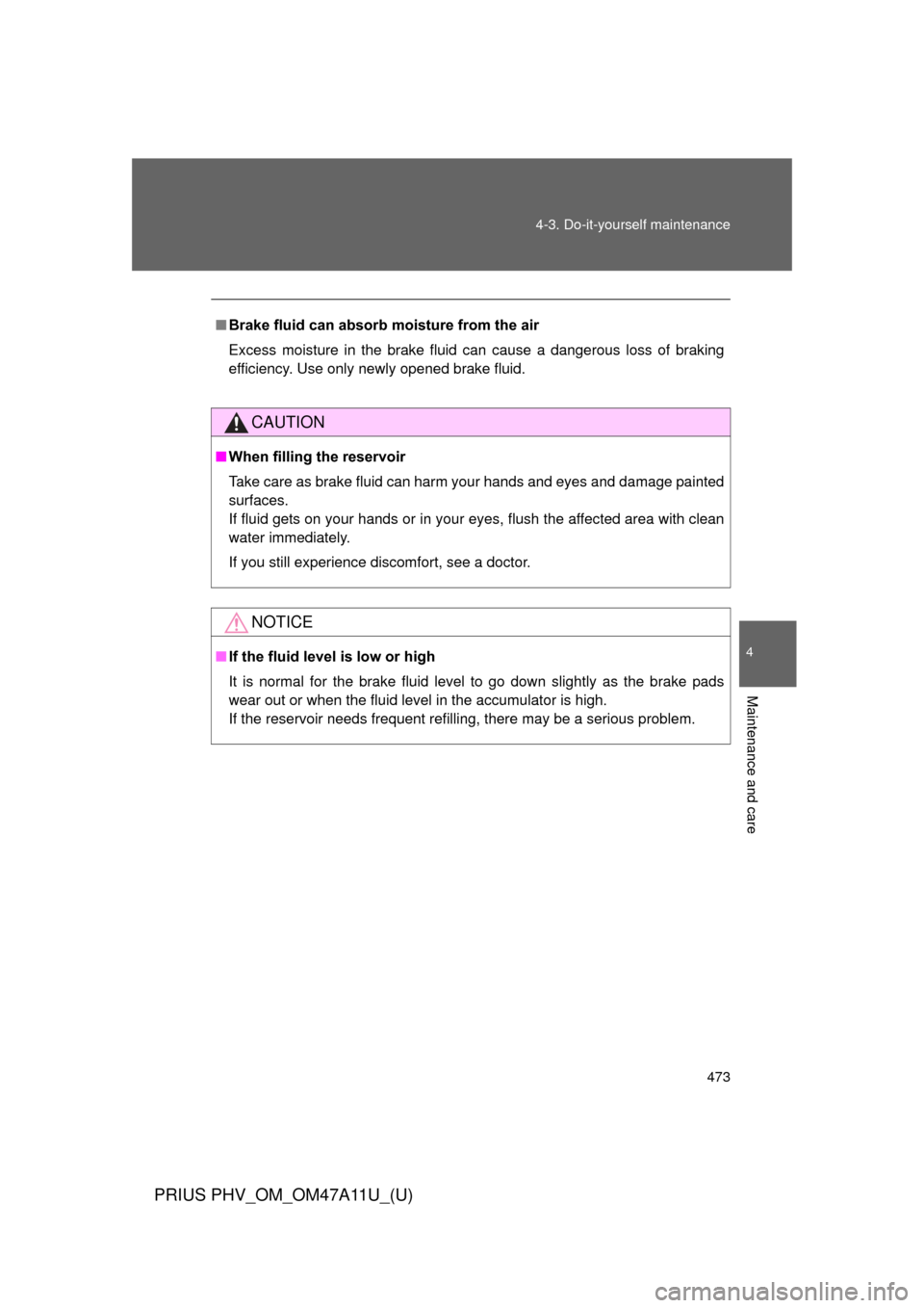 TOYOTA PRIUS PLUG-IN HYBRID 2015 1.G Owners Manual 473
4-3. Do-it-yourself maintenance
PRIUS PHV_OM_OM47A11U_(U)
4
Maintenance and care
■
Brake fluid can absorb moisture from the air
Excess moisture in the brake fluid can cause a dangerous loss of b