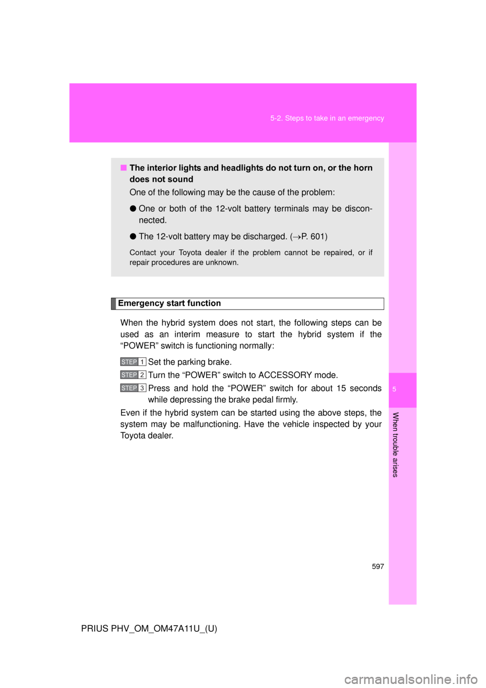 TOYOTA PRIUS PLUG-IN HYBRID 2015 1.G Owners Manual 5
When trouble arises
597
5-2. Steps to take in an emergency
PRIUS PHV_OM_OM47A11U_(U)
Emergency start function
When the hybrid system does not start, the following steps can be
used as an interim mea