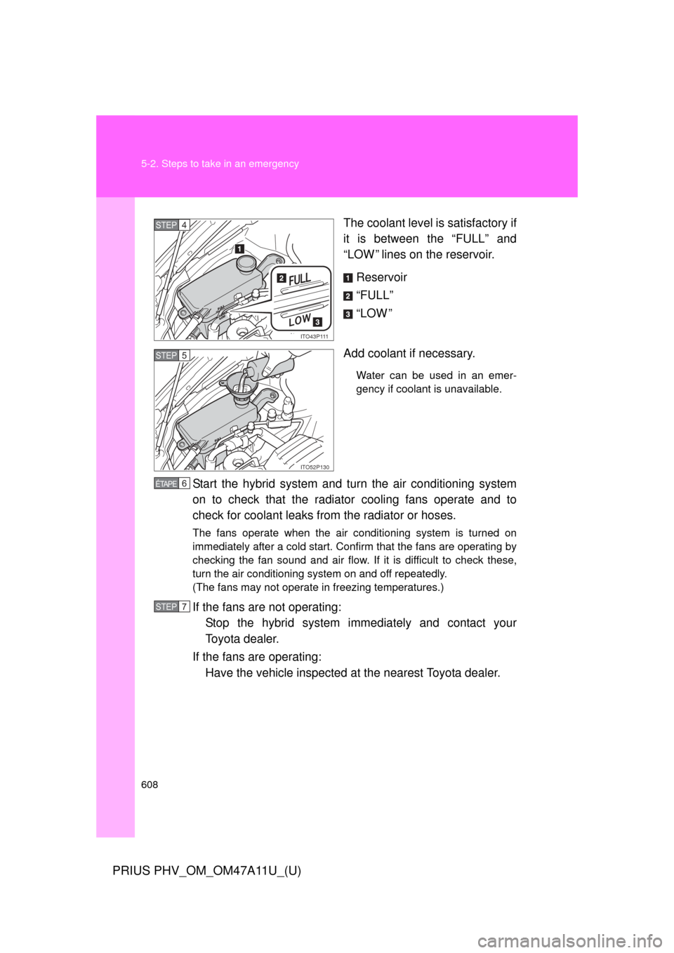 TOYOTA PRIUS PLUG-IN HYBRID 2015 1.G Owners Manual 608 5-2. Steps to take in an emergency
PRIUS PHV_OM_OM47A11U_(U)
The coolant level is satisfactory if
it is between the “FULL” and
“LOW ” lines on the reservoir.Reservoir
“FULL”
“LOW ”