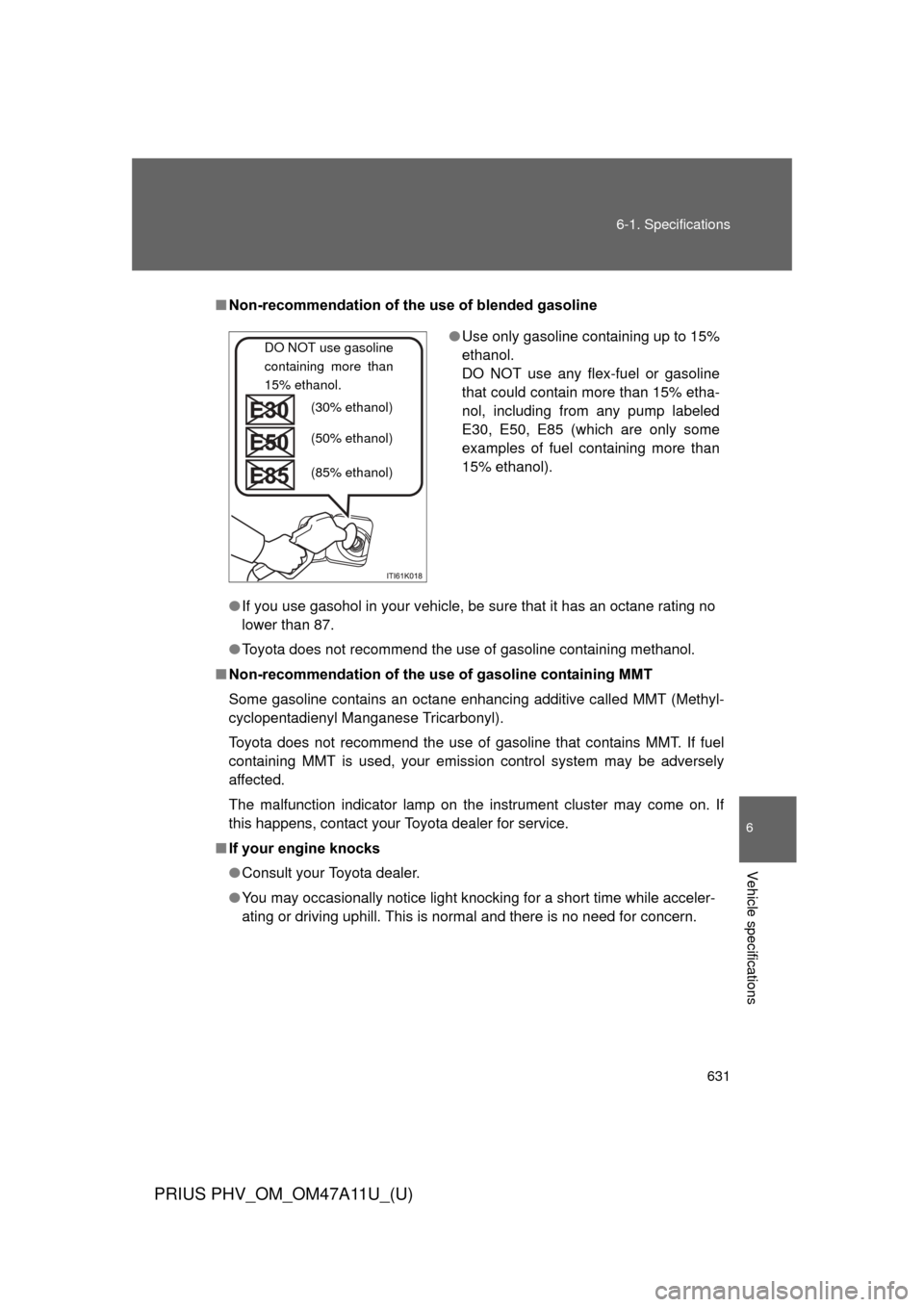 TOYOTA PRIUS PLUG-IN HYBRID 2015 1.G Owners Manual 631
6-1. Specifications
6
Vehicle specifications
PRIUS PHV_OM_OM47A11U_(U)
■
Non-recommendation of the use of blended gasoline
●If you use gasohol in your vehicle, be sure that it has an octane ra