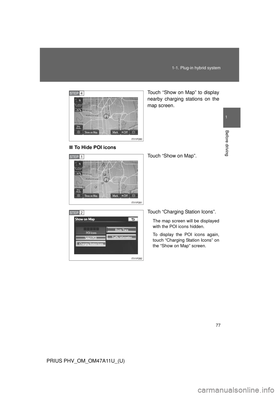 TOYOTA PRIUS PLUG-IN HYBRID 2015 1.G User Guide 77
1-1. Plug-in hybrid system
1
Before driving
PRIUS PHV_OM_OM47A11U_(U)
Touch “Show on Map” to display
nearby charging stations on the
map screen.
■ To Hide POI icons
Touch “Show on Map”.
T