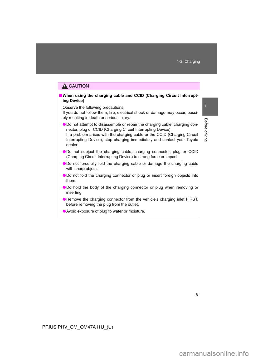 TOYOTA PRIUS PLUG-IN HYBRID 2015 1.G Owners Manual 81
1-2. Charging
1
Before driving
PRIUS PHV_OM_OM47A11U_(U)
CAUTION
■
When  using  the  charging  cable  and  CCID  (Charging  Circuit  Interrupt-
ing Device)
Observe the following precautions.
If y