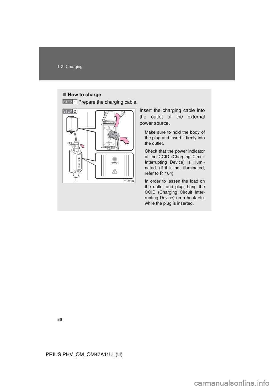 TOYOTA PRIUS PLUG-IN HYBRID 2015 1.G Owners Manual 86 1-2. Charging
PRIUS PHV_OM_OM47A11U_(U)
■How to charge
Prepare the charging cable.
Insert the charging cable into
the outlet of the external
power source.
Make sure to hold the body of
the plug a