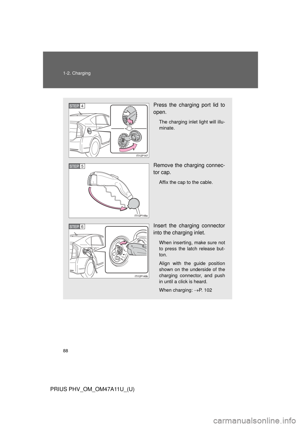 TOYOTA PRIUS PLUG-IN HYBRID 2015 1.G Manual Online 88 1-2. Charging
PRIUS PHV_OM_OM47A11U_(U)
Press the charging port lid to
open.
The charging inlet light will illu-
minate.
Remove the charging connec-
tor cap.
Affix the cap to the cable.
Insert the TOYOTA PRIUS PLUG-IN HYBRID 2015 1.G Manual Online 88 1-2. Charging
PRIUS PHV_OM_OM47A11U_(U)
Press the charging port lid to
open.
The charging inlet light will illu-
minate.
Remove the charging connec-
tor cap.
Affix the cap to the cable.
Insert the