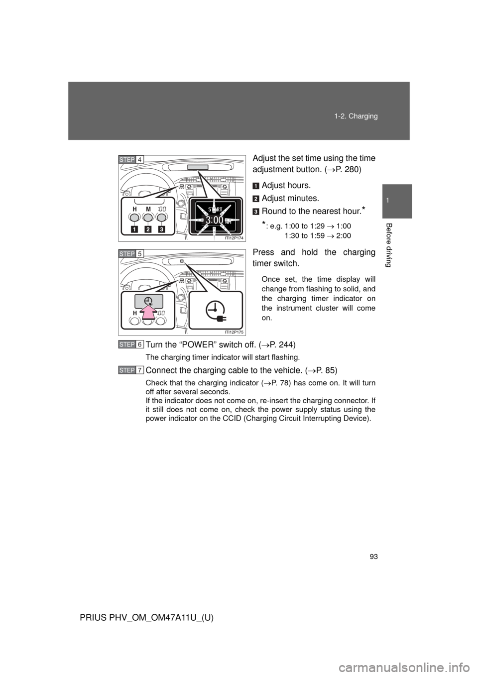 TOYOTA PRIUS PLUG-IN HYBRID 2015 1.G Owners Guide 93
1-2. Charging
1
Before driving
PRIUS PHV_OM_OM47A11U_(U)
Adjust the set time using the time
adjustment button. (
P. 280)
Adjust hours.
Adjust minutes.
Round to the nearest hour.
*
*
: e.g. 1:00 