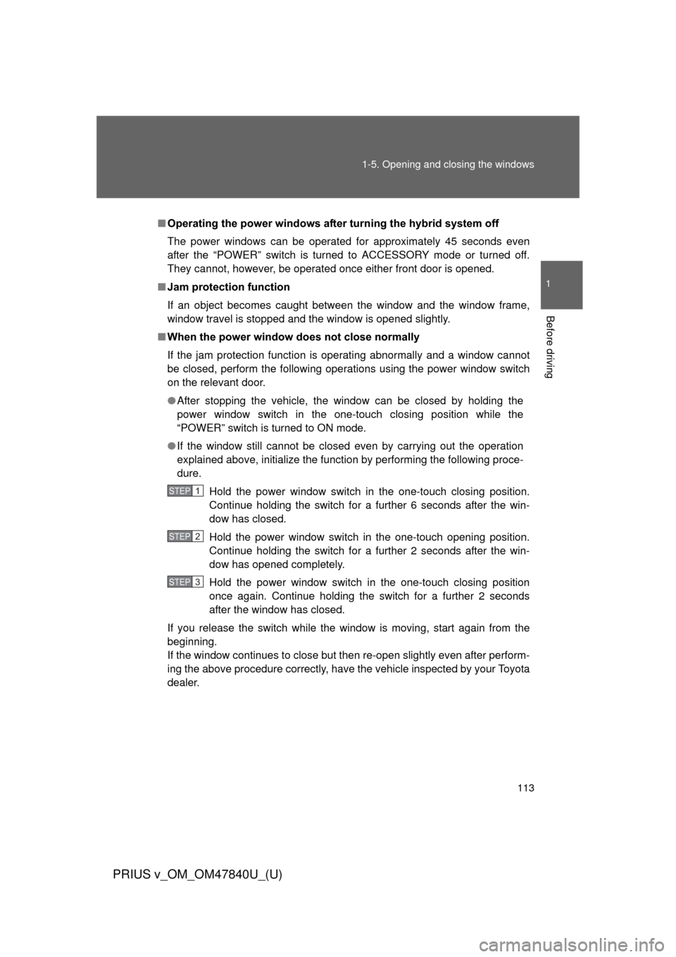 TOYOTA PRIUS V 2014 ZVW40 / 1.G Owners Manual 113
1-5. Opening and closing the windows
1
Before driving
PRIUS v_OM_OM47840U_(U)
■
Operating the power windows afte r turning the hybrid system off
The power windows can be operated for approximate