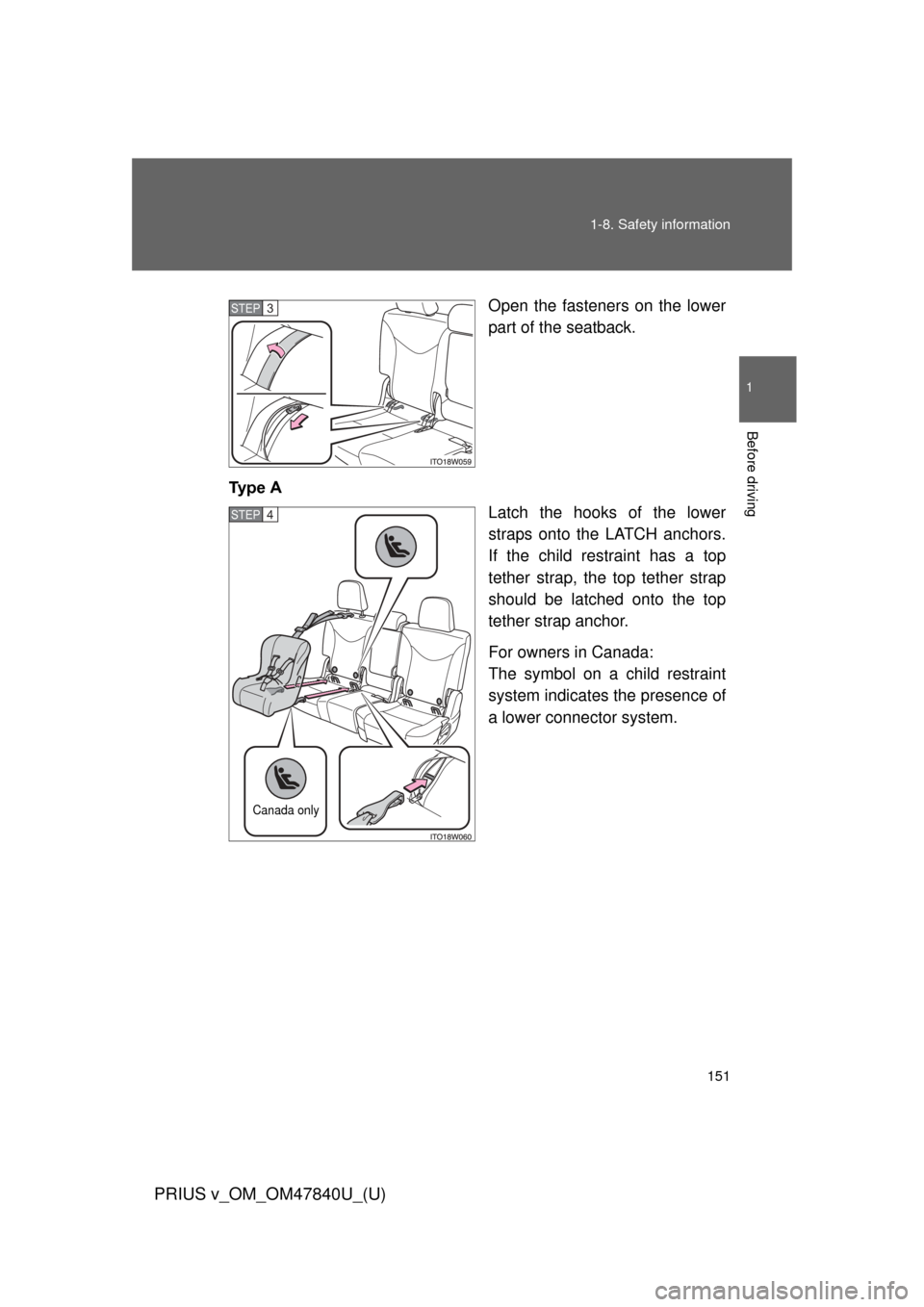 TOYOTA PRIUS V 2014 ZVW40 / 1.G Owners Manual 151
1-8. Safety information
1
Before driving
PRIUS v_OM_OM47840U_(U)
Open the fasteners on the lower
part of the seatback.
Ty p e   A Latch the hooks of the lower
straps onto the LATCH anchors.
If the