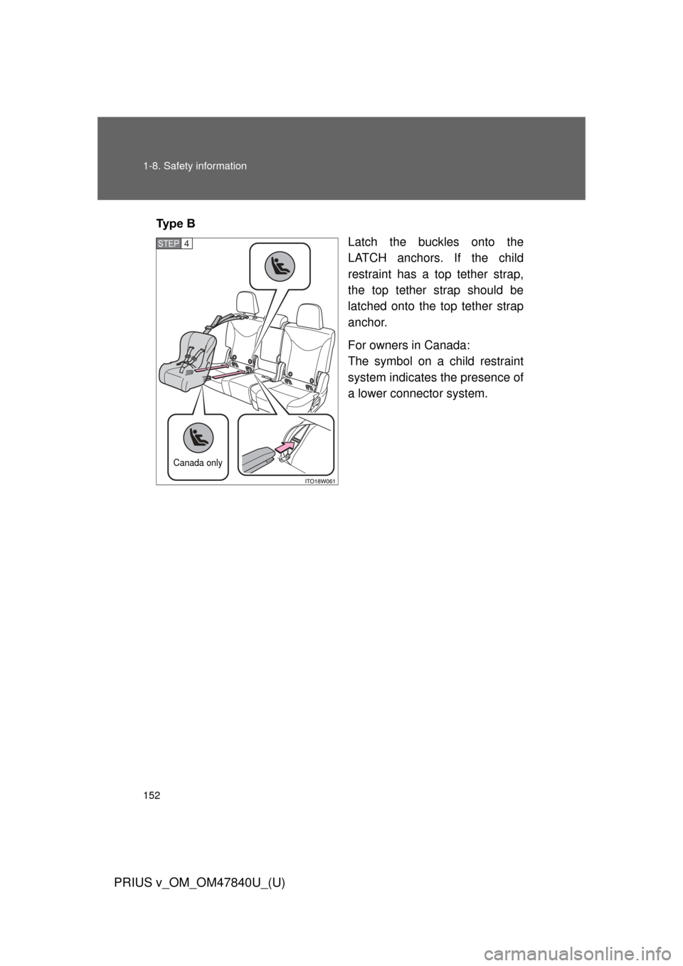 TOYOTA PRIUS V 2014 ZVW40 / 1.G Owners Manual 152 1-8. Safety information
PRIUS v_OM_OM47840U_(U)
Ty p e   BLatch the buckles onto the
LATCH anchors. If the child
restraint has a top tether strap,
the top tether strap should be
latched onto the t
