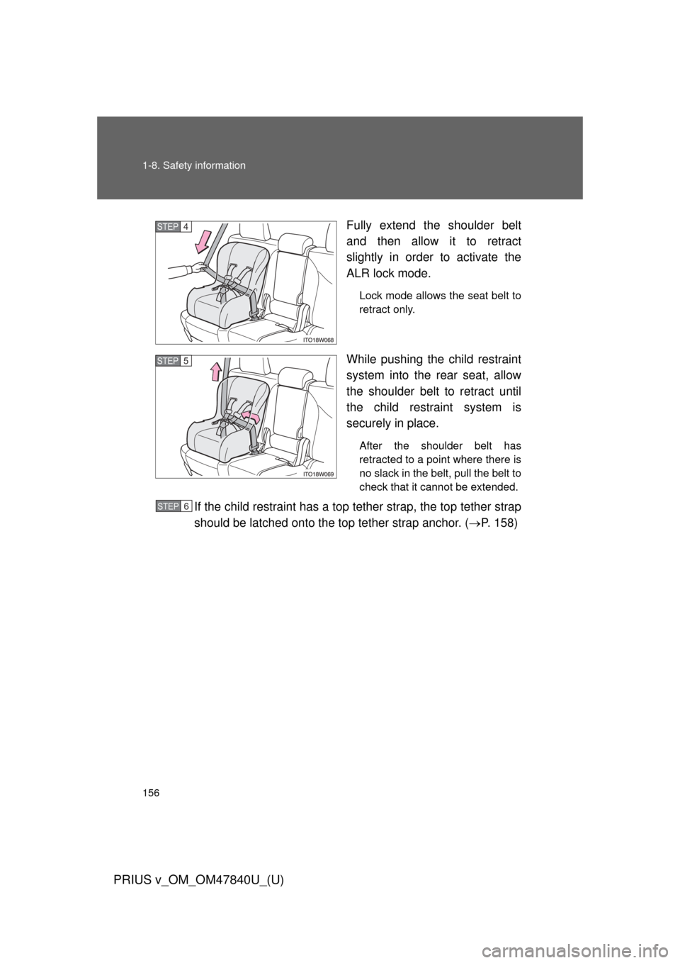 TOYOTA PRIUS V 2014 ZVW40 / 1.G Owners Manual 156 1-8. Safety information
PRIUS v_OM_OM47840U_(U)
Fully extend the shoulder belt
and then allow it to retract
slightly in order to activate the
ALR lock mode.
Lock mode allows the seat belt to
retra