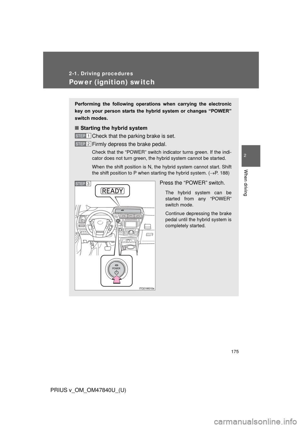TOYOTA PRIUS V 2014 ZVW40 / 1.G Owners Manual 175
2-1. Driving procedures
PRIUS v_OM_OM47840U_(U)
2
When driving
Power (ignition) switch
Performing the following operations when carrying the electronic
key on your person starts the h TOYOTA PRIUS V 2014 ZVW40 / 1.G Owners Manual 175
2-1. Driving procedures
PRIUS v_OM_OM47840U_(U)
2
When driving
Power (ignition) switch
Performing the following operations when carrying the electronic
key on your person starts the h