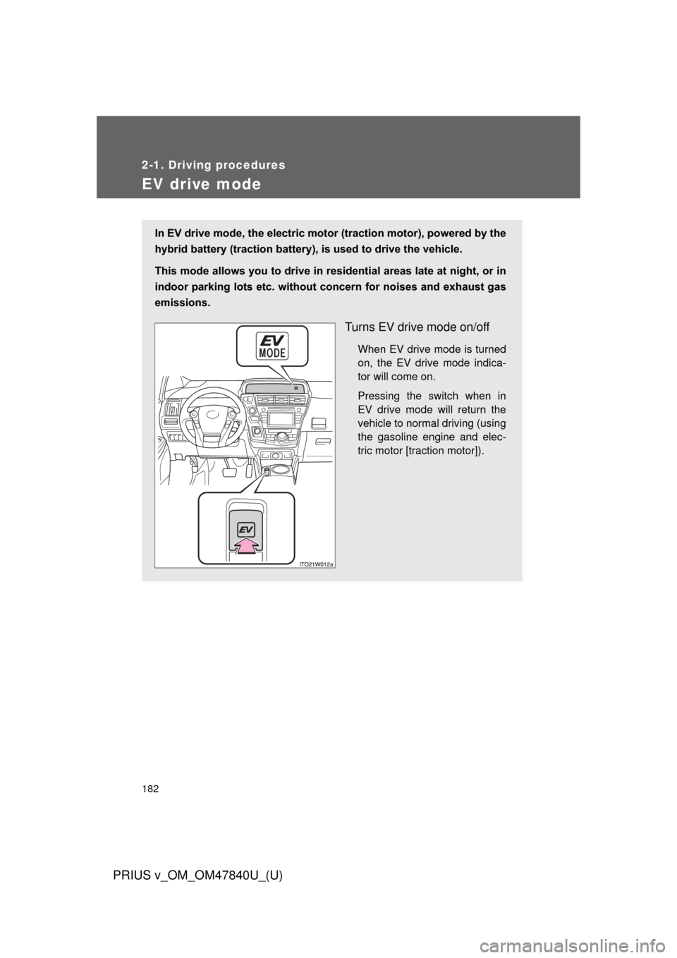 TOYOTA PRIUS V 2014 ZVW40 / 1.G Owners Manual 182
2-1. Driving procedures
PRIUS v_OM_OM47840U_(U)
EV drive mode
In EV drive mode, the electric motor (traction motor), powered by the
hybrid battery (traction battery), is used to drive the vehicle. TOYOTA PRIUS V 2014 ZVW40 / 1.G Owners Manual 182
2-1. Driving procedures
PRIUS v_OM_OM47840U_(U)
EV drive mode
In EV drive mode, the electric motor (traction motor), powered by the
hybrid battery (traction battery), is used to drive the vehicle.