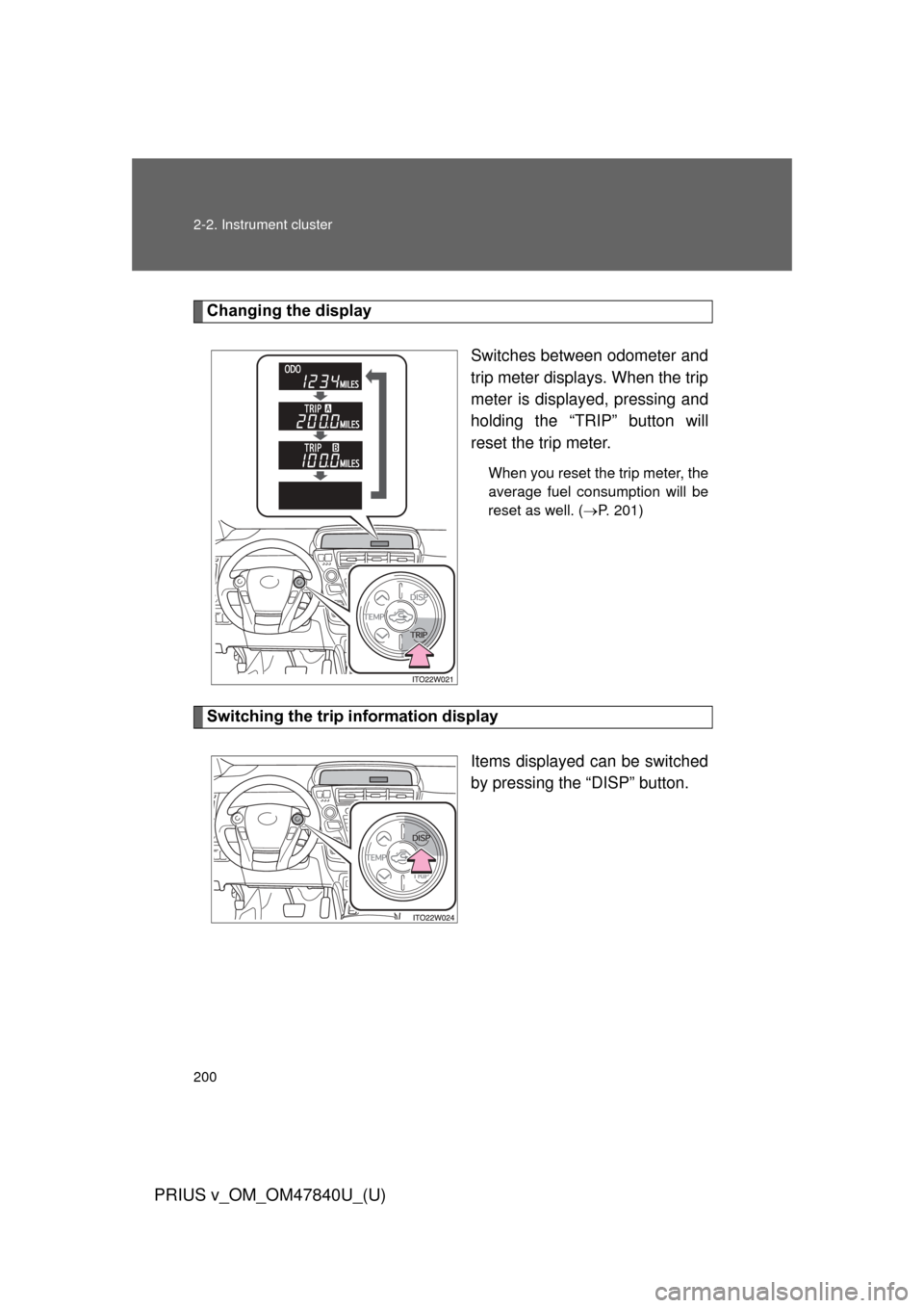 TOYOTA PRIUS V 2014 ZVW40 / 1.G Owners Manual 200 2-2. Instrument cluster
PRIUS v_OM_OM47840U_(U)
Changing the displaySwitches between odometer and
trip meter displays. When the trip
meter is displayed, pressing and
holding the “TRIP” button 