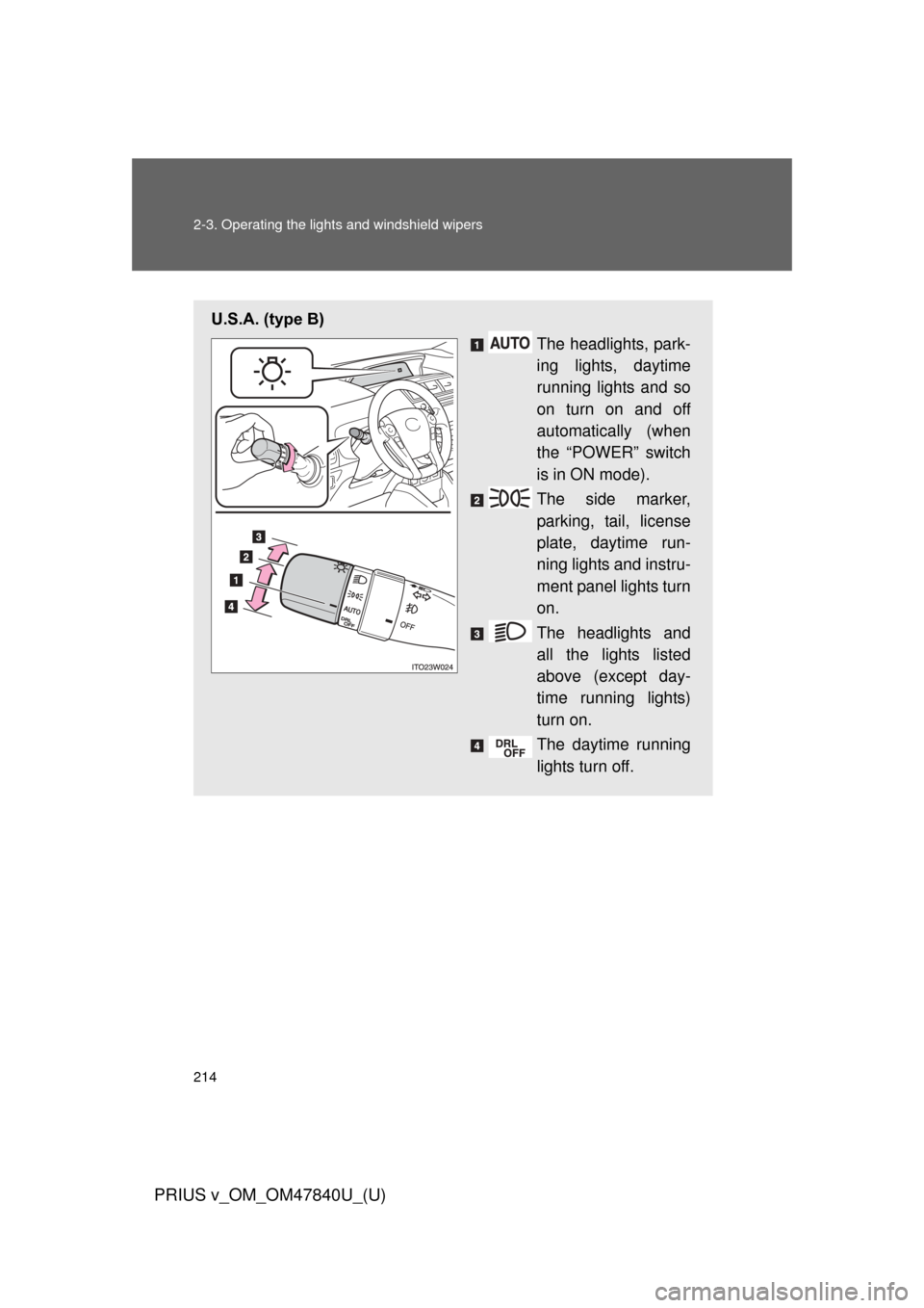TOYOTA PRIUS V 2014 ZVW40 / 1.G Owners Manual 214 2-3. Operating the lights and windshield wipers
PRIUS v_OM_OM47840U_(U)
U.S.A. (type B)
The headlights, park-
ing lights, daytime
running lights and so
on turn on and off
automatically (when
the 