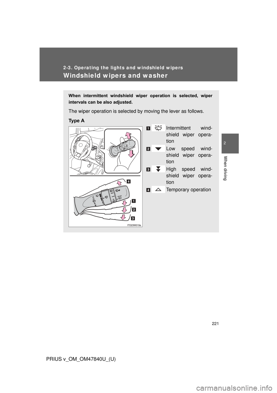 TOYOTA PRIUS V 2014 ZVW40 / 1.G Owners Manual 221
2-3. Operating the lights and windshield wipers
PRIUS v_OM_OM47840U_(U)
2
When driving
Windshield wipers and washer
When  intermittent  windshield  wiper  operation  is  selected,  wiper
intervals