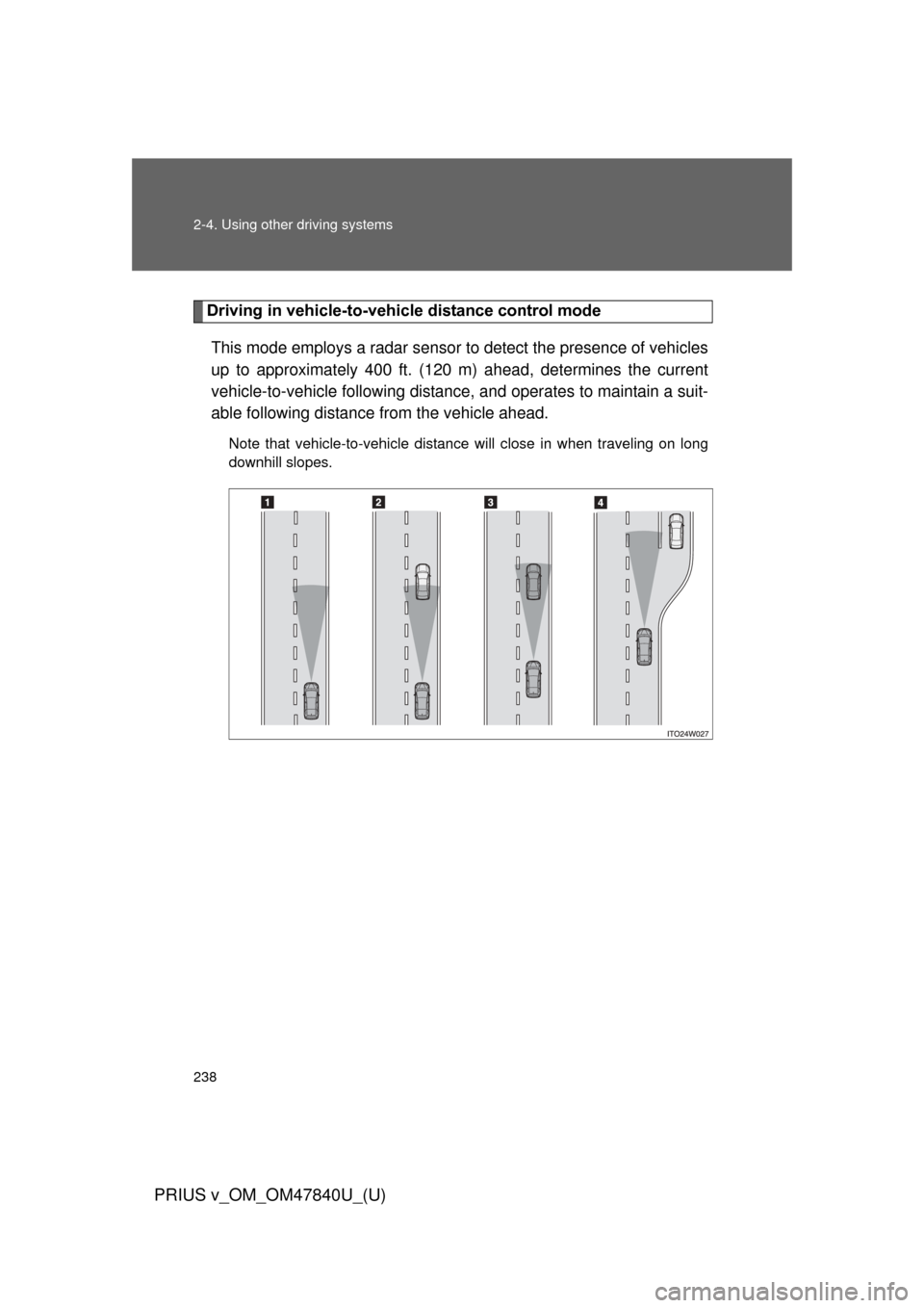 TOYOTA PRIUS V 2014 ZVW40 / 1.G Owners Manual 238 2-4. Using other driving systems
PRIUS v_OM_OM47840U_(U)
Driving in vehicle-to-vehicle distance control modeThis mode employs a radar sensor to detect the presence of vehicles
up to approximately TOYOTA PRIUS V 2014 ZVW40 / 1.G Owners Manual 238 2-4. Using other driving systems
PRIUS v_OM_OM47840U_(U)
Driving in vehicle-to-vehicle distance control modeThis mode employs a radar sensor to detect the presence of vehicles
up to approximately