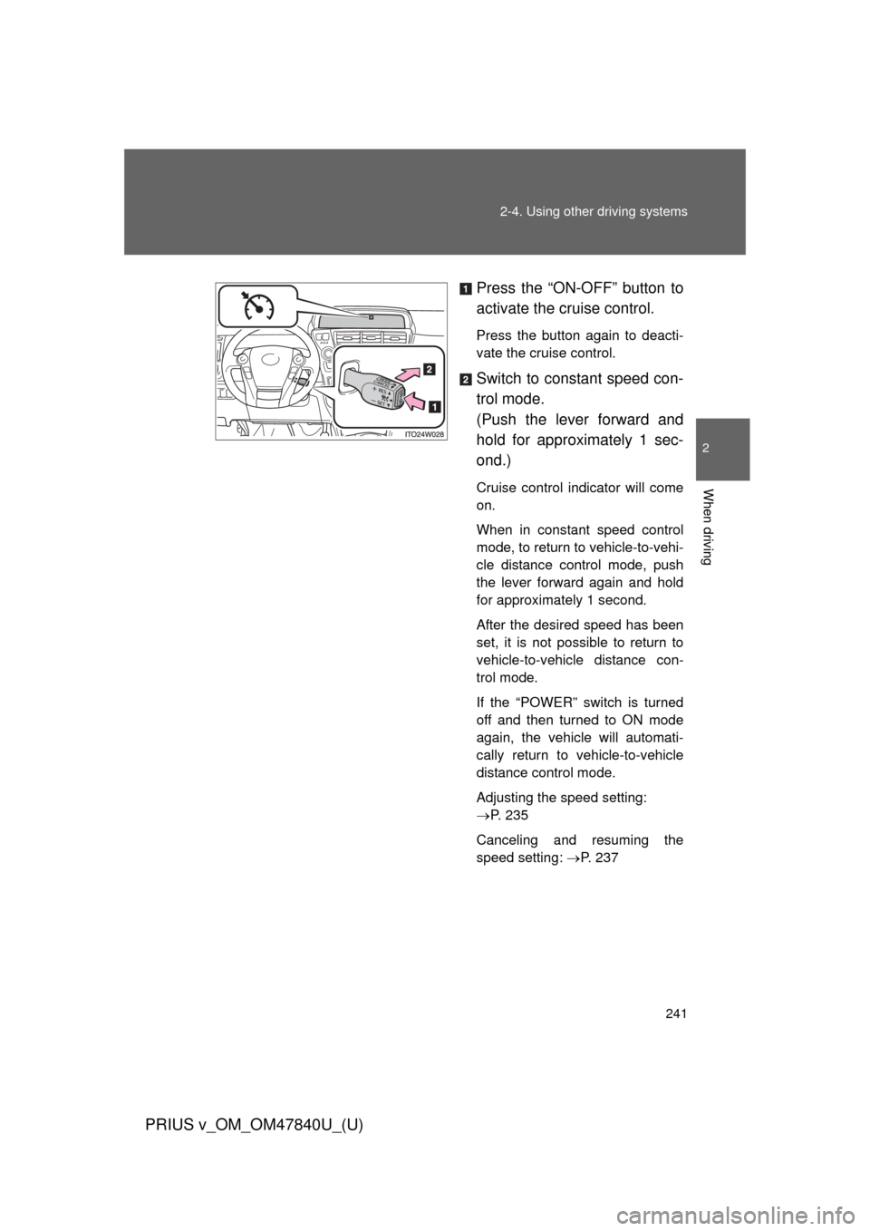 TOYOTA PRIUS V 2014 ZVW40 / 1.G Owners Manual 241
2-4. Using other
driving systems
PRIUS v_OM_OM47840U_(U)
2
When driving
Press the “ON-OFF” button to
activate the cruise control.
Press the button again to deacti-
vate the cruise control.
Sw TOYOTA PRIUS V 2014 ZVW40 / 1.G Owners Manual 241
2-4. Using other
driving systems
PRIUS v_OM_OM47840U_(U)
2
When driving
Press the “ON-OFF” button to
activate the cruise control.
Press the button again to deacti-
vate the cruise control.
Sw