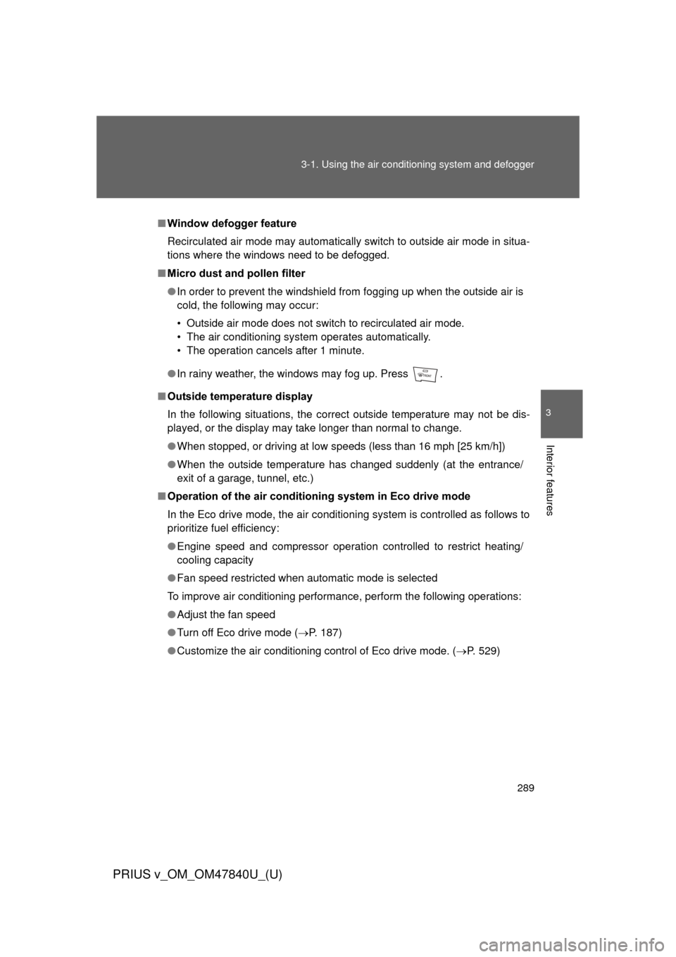 TOYOTA PRIUS V 2014 ZVW40 / 1.G Owners Manual 289
3-1. Using the air conditioning system
 and defogger
PRIUS v_OM_OM47840U_(U)
3
Interior features
■Window defogger feature
Recirculated air mode may automatically switch to outside air mode in si
